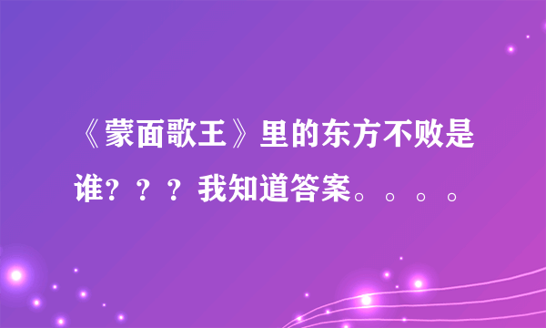 《蒙面歌王》里的东方不败是谁？？？我知道答案。。。。