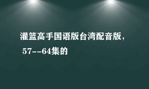 灌篮高手国语版台湾配音版， 57--64集的