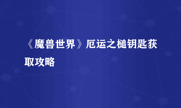 《魔兽世界》厄运之槌钥匙获取攻略