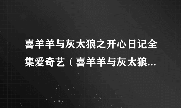 喜羊羊与灰太狼之开心日记全集爱奇艺（喜羊羊与灰太狼之开心日记全集）