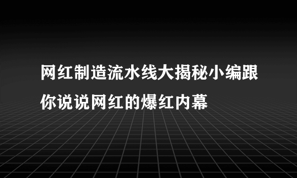 网红制造流水线大揭秘小编跟你说说网红的爆红内幕