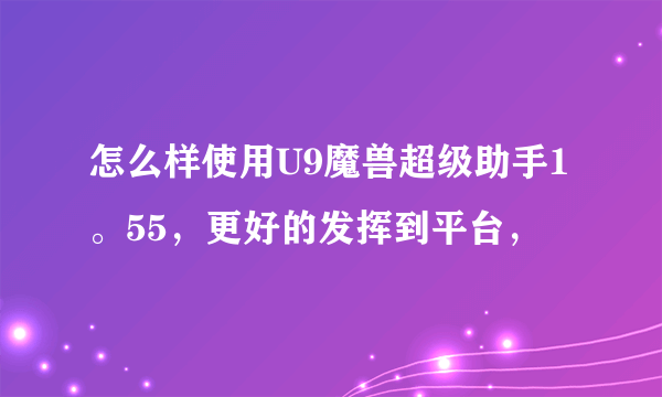 怎么样使用U9魔兽超级助手1。55，更好的发挥到平台，