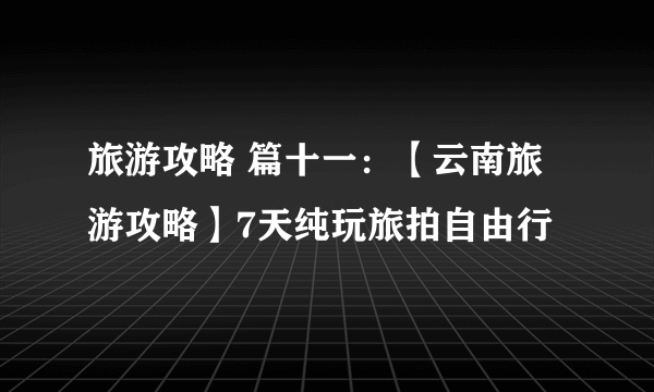 旅游攻略 篇十一：【云南旅游攻略】7天纯玩旅拍自由行