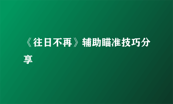 《往日不再》辅助瞄准技巧分享