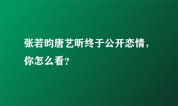 张若昀唐艺昕终于公开恋情，你怎么看？