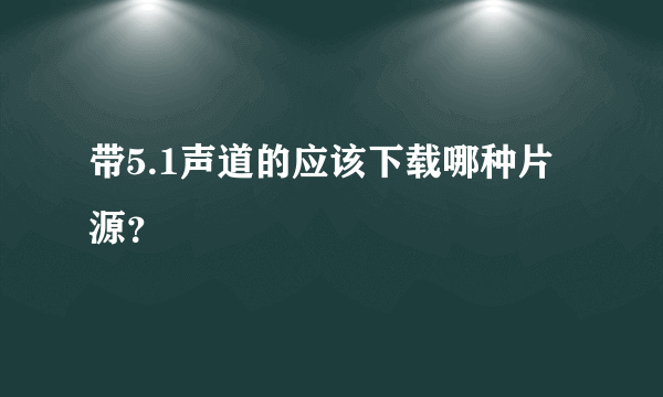 带5.1声道的应该下载哪种片源？