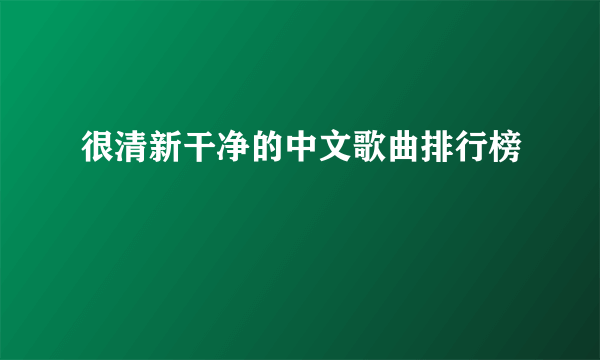 很清新干净的中文歌曲排行榜