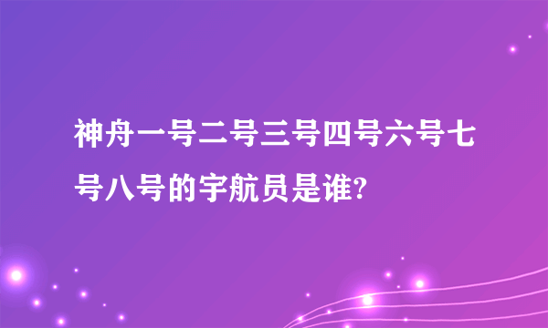 神舟一号二号三号四号六号七号八号的宇航员是谁?