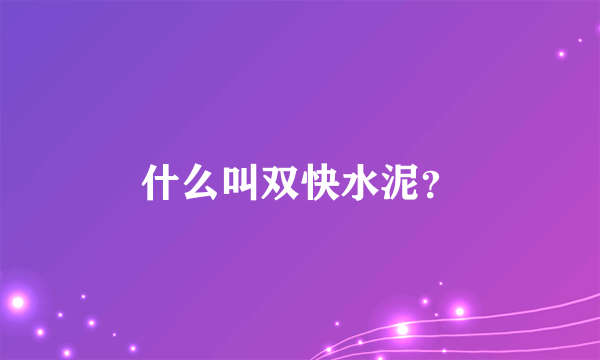 什么叫双快水泥？