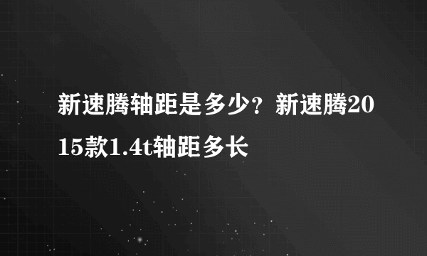 新速腾轴距是多少？新速腾2015款1.4t轴距多长