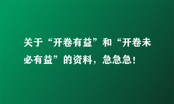 关于“开卷有益”和“开卷未必有益”的资料，急急急！