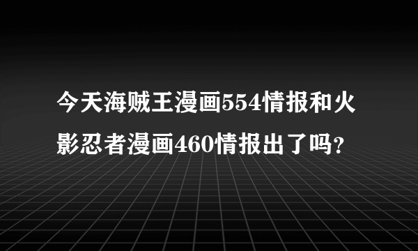 今天海贼王漫画554情报和火影忍者漫画460情报出了吗？