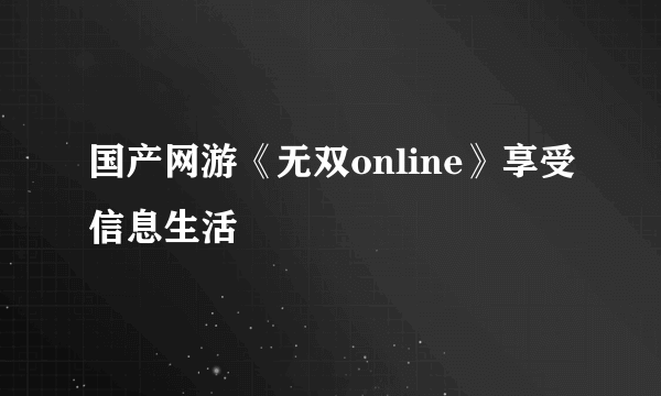 国产网游《无双online》享受信息生活