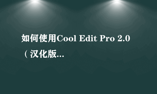 如何使用Cool Edit Pro 2.0（汉化版）软件？