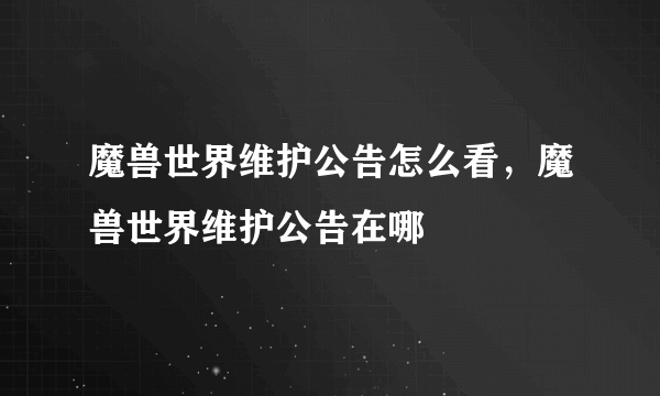 魔兽世界维护公告怎么看，魔兽世界维护公告在哪