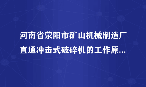 河南省荥阳市矿山机械制造厂直通冲击式破碎机的工作原理是什么？