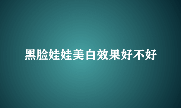 黑脸娃娃美白效果好不好