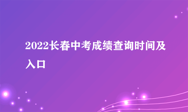 2022长春中考成绩查询时间及入口