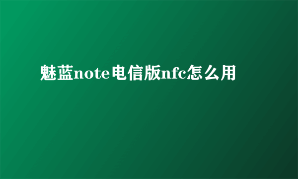 魅蓝note电信版nfc怎么用