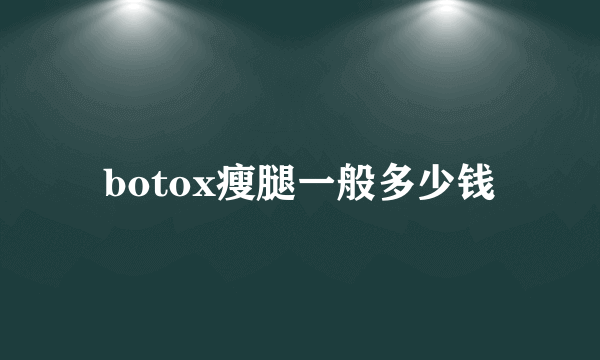 botox瘦腿一般多少钱