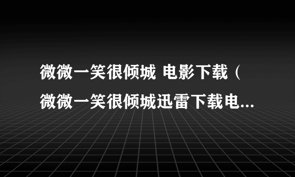 微微一笑很倾城 电影下载（微微一笑很倾城迅雷下载电影天堂）