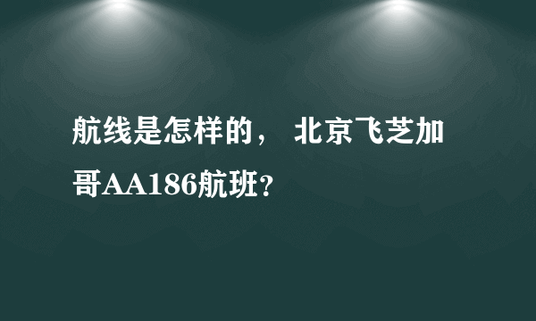 航线是怎样的， 北京飞芝加哥AA186航班？