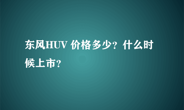 东风HUV 价格多少？什么时候上市？