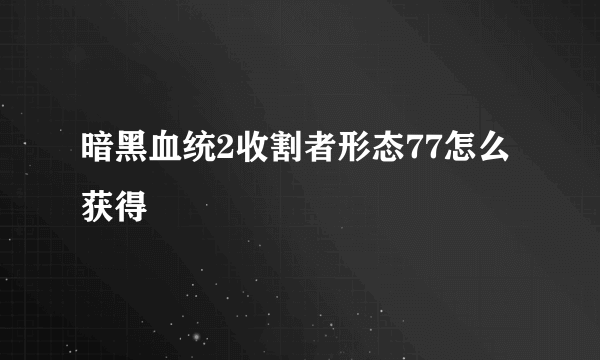 暗黑血统2收割者形态77怎么获得