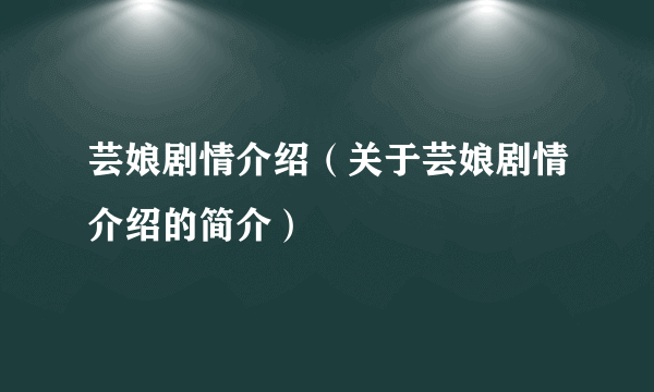 芸娘剧情介绍（关于芸娘剧情介绍的简介）