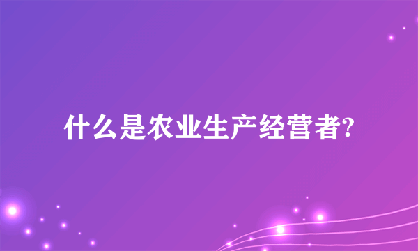 什么是农业生产经营者?