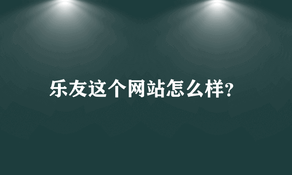 乐友这个网站怎么样？