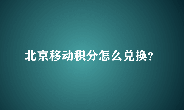 北京移动积分怎么兑换？