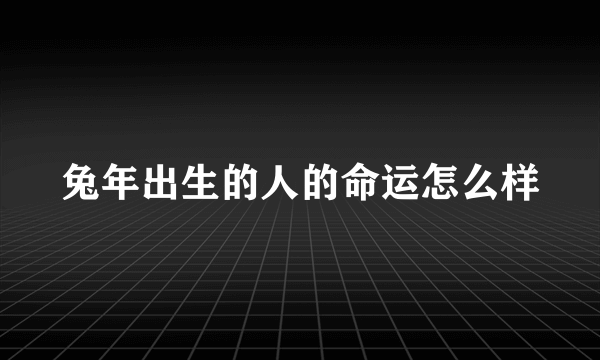 兔年出生的人的命运怎么样