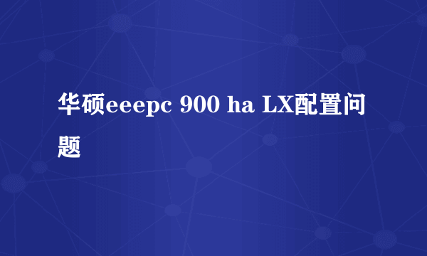 华硕eeepc 900 ha LX配置问题