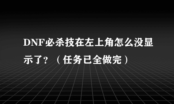 DNF必杀技在左上角怎么没显示了？（任务已全做完）