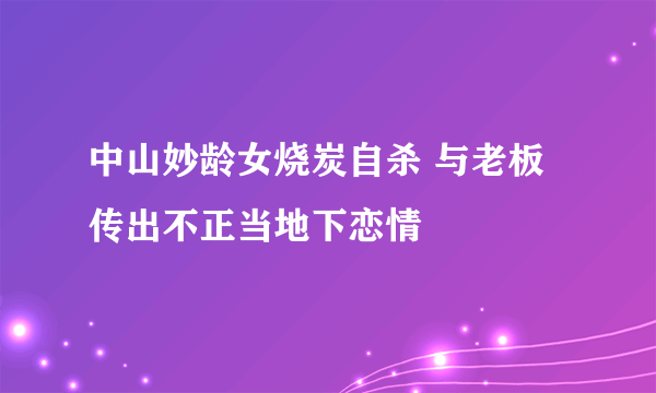 中山妙龄女烧炭自杀 与老板传出不正当地下恋情