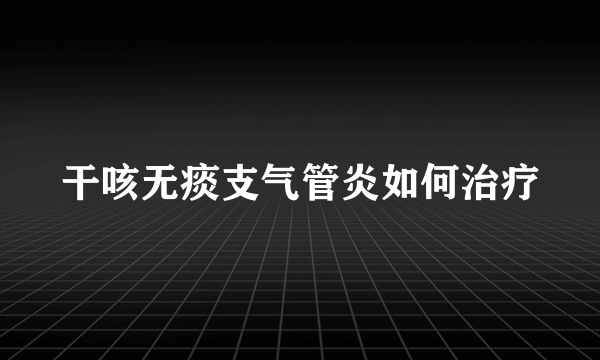 干咳无痰支气管炎如何治疗