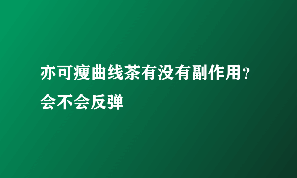 亦可瘦曲线茶有没有副作用？会不会反弹