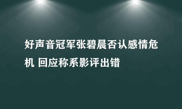 好声音冠军张碧晨否认感情危机 回应称系影评出错