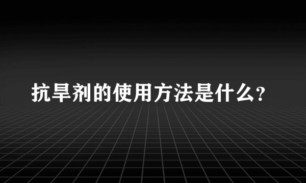 抗旱剂的使用方法是什么？