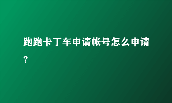 跑跑卡丁车申请帐号怎么申请？