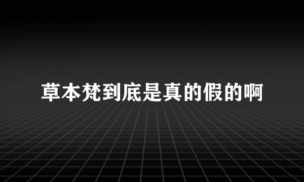 草本梵到底是真的假的啊