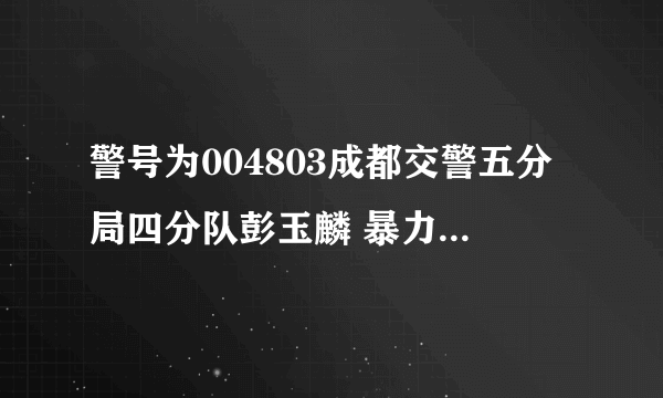 警号为004803成都交警五分局四分队彭玉麟 暴力执法 原来交警是这个样子的