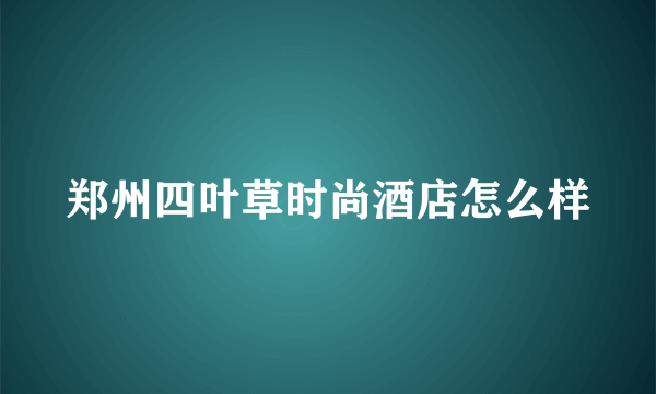 郑州四叶草时尚酒店怎么样