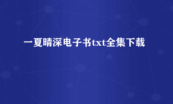 一夏晴深电子书txt全集下载