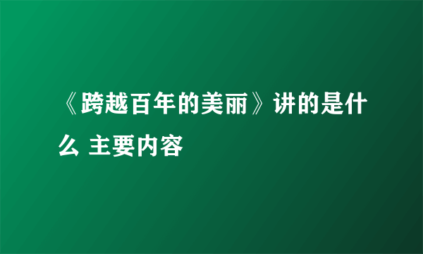 《跨越百年的美丽》讲的是什么 主要内容