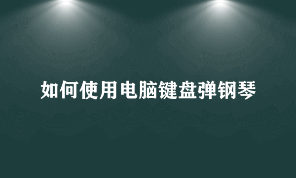 如何使用电脑键盘弹钢琴