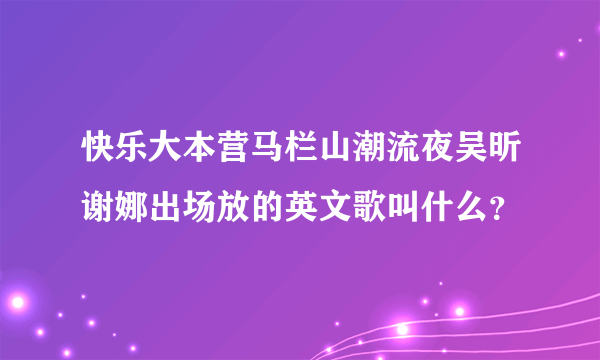 快乐大本营马栏山潮流夜吴昕谢娜出场放的英文歌叫什么？