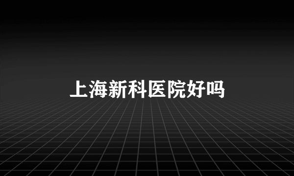 上海新科医院好吗