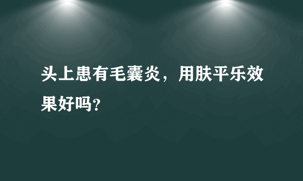 头上患有毛囊炎，用肤平乐效果好吗？